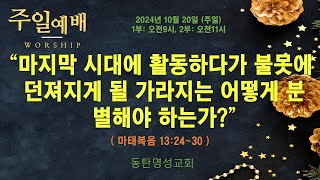 인터넷생방송 주일낮1부예배(24.10.20/주일, 오전09시) 마지막 시대에 활동하다가 불못에 던져지게 될 가라지는 어떻게 분별해야 하는가?(마13:24~30)_동탄명성교회 정보배