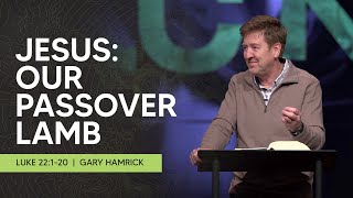 Jesus:  Our Passover Lamb | Luke 22:1-20 | Gary Hamrick