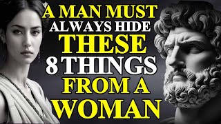 A MAN MUST ALWAYS HIDE THESE 8 THINGS FROM A WOMAN (STOICISM)