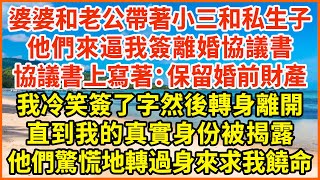 婆婆和老公帶著小三和私生子，他們來逼我簽離婚協議書，協議書上寫著：保留婚前財產，我冷笑簽了字然後轉身離開，直到我的真實身份被揭露，他們驚慌地轉過身來求我饒命！#情感故事 #生活經驗 #家庭情感