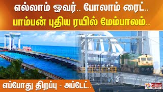 எல்லாம் ஓவர்.. போலாம் ரைட்.. பாம்பன் புதிய ரயில் மேம்பாலம்.. எப்போது திறப்பு - அப்டேட்..