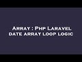 Array : Php Laravel date array loop logic