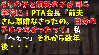 うちの子と前夫の子が同じ学校に！PTA会長『前夫さん離婚なさったの。自分の子じゃなかったって』私「へぇ～」 → それから数年後・・・