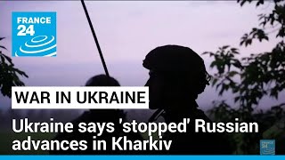 Ukraine says 'stopped' Russian advances in Kharkiv, now counterattacking • FRANCE 24 English