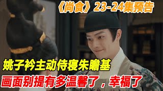 《尚食》23 --24集預告：姚子衿主動侍寢朱瞻基，畫面別提有多溫馨了，幸福了#尚食#朱瞻基#姚子矜#蘇月華#殷紫萍#遊一帆#胡善祥#袁琦#朱棣#朱高熾