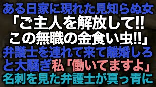 【スカッとする話】ある日家に現れた見知らぬ女「ご主人を解放して！！この無職の金食い虫！！」弁護士を連れて来て離婚しろと大騒ぎ→私「働いてますよ」名刺を見た弁護士が真っ青に