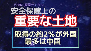 ＃3861 安全保障上の重要な土地、昨年度、取得の約2％が外国。最多は中国。      2024.12.29.