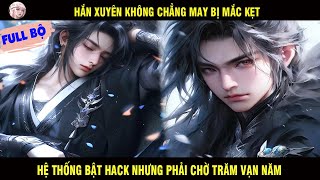 FULL BỘ: HẮN XUYÊN KHÔNG CHẲNG MAY BỊ MẮC KẸT HỆ THỐNG LIỀN BẬT HACK NHƯNG PHẢI CHỜ TRĂM VẠN NĂM