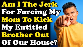 Would I Be The Jerk If I Forced My Mom To Kick My Entitled Brother Out Of The House!?