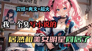 完结【我和美女明星同居了】穿越平行世界当网络小说作者，美女房东竟是落魄偶像歌手。房东吉他落客厅，他乱弹后竟写出歌，本是无心之举，却让拿着歌的房东在风中凌乱，开启一段奇妙故事。#小说推荐 #完结文