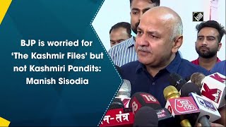 BJP is worried for ‘The Kashmir Files’ but not Kashmiri Pandits: Manish Sisodia