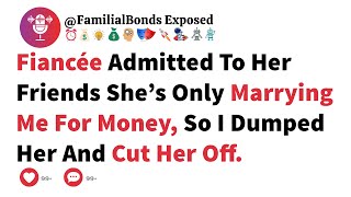 Fiancée Admitted To Her Friends She’s Only Marrying Me For Money, So I Dumped Her And Cut Her Off.