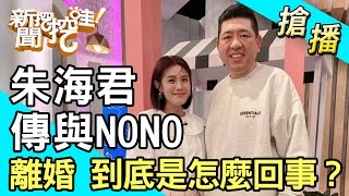 【搶播】朱海君傳與NONO離婚 到底是怎麼回事？