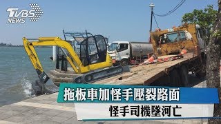 拖板車加怪手壓裂路面　怪手司機墜河亡