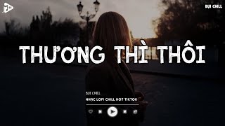 Thương Thì Thôi Lofi - Rời Bỏ Nơi Anh Biết Em Có Vui Bên Người | Nhạc Trẻ Lofi Chill Tiktok 2025