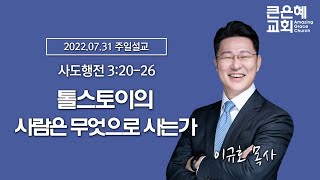 2022-7-31 설교 │ 톨스토이의 사람은 무엇으로 사는가 │ 이규호 목사 │ 큰은혜교회 주일설교