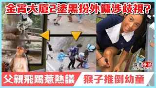 【突發】野猴「推倒」幼童！父親飛踢惹熱議｜《金宵大廈2》塗黑扮外傭涉歧視？麥明詩串爆：點解唔搵真外傭！【週一娛樂大事】梁家瑋VIVIAN 20220418