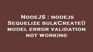NodeJS : nodejs Sequelize bulkCreate() model error validation not working