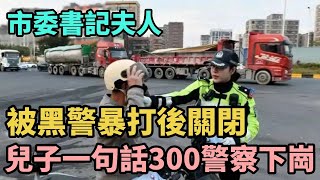 市委書記夫人，被黑警暴打後關閉，兒子一句話致300警察下崗【Miti叶探长】#奇闻#秘事#民间故事#Miti叶探长 #N109調查者