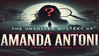 The Unsolved Mystery of Amanda Antoni