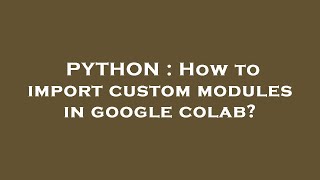 PYTHON : How to import custom modules in google colab?