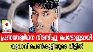 പ്രണയാഭ്യർഥന നിരസിച്ചു; പെട്രോളുമായി യുവാവ് പെൺകുട്ടിയുടെ വീട്ടിൽ I murder attempt I arrested I