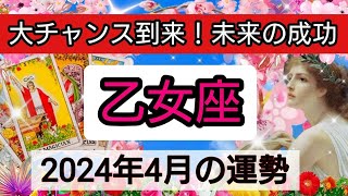 乙女座【2024年４月】大チャンス到来！未来の成功💕 👑幸せを呼び込む！開運リーディング🌟