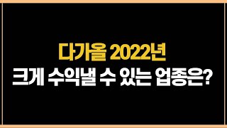 다가오는 2022년에 크게 수익낼 수 있는 업종은?