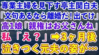 【スカッとする話】専業主婦の私を見下す亭主関白な夫「文句あるなら離婚だ！出て行け！」高1娘「親権はお父さんね」私「え？」→3ヶ月後、泣きつく元夫の姿が…【修羅場】【総集編】【感動する話】