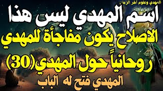 اسم المهدي ليس هذا ، الاصلاح يكون مفاجأة للمهدي ، روحانياً حول المهدي(30) ،  المهدي فتح له  الباب