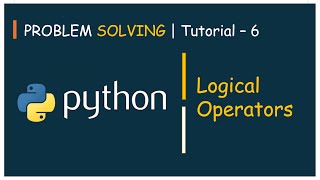 #6 Problem Solving Tutorial - 6 | Logical Operators in Detail | Python