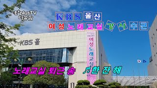 KBS울산 여성노래교실(강사 수근)의 퇴근 길 노래 ♬한잔 해....물 한잔 해~~~