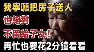 我寧願把房子送人，也絕對不留給子女！ 88歲老人的臨終感悟，警醒了數百萬老人！再忙也要花2分鐘看看 | 晚年 | 養老 | 子女 | 佛禪