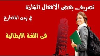 تصريف بعض الافعال الشاذة في زمن المضارع فى اللغة الايطالية