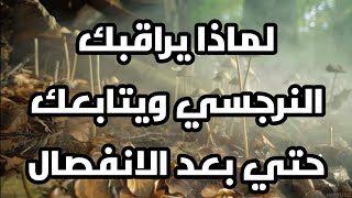 لماذا يراقبك النرجسي ويتابعك حتي بعد الانفصال