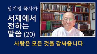 남기영 목사가 서재에서 전하는 말씀 20 사랑은 모든 것을 감싸 줍니다