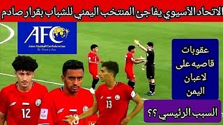 الاتحاد الآسيوي يعلن قرار يصدم منتخب اليمن للشباب والسبب ⁉️ اخباااأاااااااار منتخب اليمن للشباب ؟؟