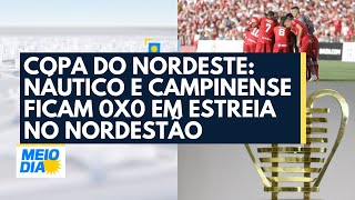 Copa do Nordeste: Náutico e Campinense ficam 0x0 em estreia no Nordestão
