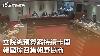 立院總預算案持續卡關 韓國瑜召集朝野協商 ｜20241017 公視中晝新聞