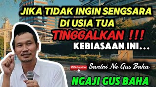 CERAMAH GUS BAHA || JIKA TIDAK INGIN SENGSARA DI USIA TUA, TINGGALKAN KEBIASAAN INI