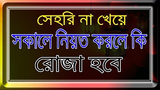 রাতে সেহরি না খেয়ে সকালে নিয়ত করলে কী রোজা শুদ্ধ হবে