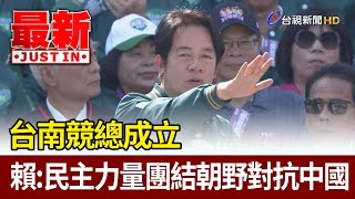 台南競總成立  賴清德：民主力量團結朝野對抗中國【最新快訊】