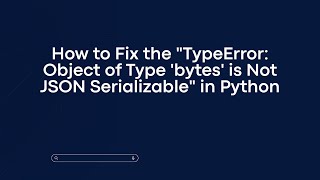 How to Fix the "TypeError: Object of Type 'bytes' is Not JSON Serializable" in Python