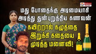 மது போதைக்கு அடிமையாகி அடித்து துன்புறுத்திய கணவன்... கயிற்றால் கழுத்தை இறுக்கி கதையை முடித்த மனைவி!