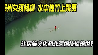 贵州女孩杨柳：水中独竹上跳舞，让民族文化和非遗绝技惊艳世界