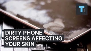 Dirty phone screens affecting your skin