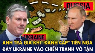 Anh Quốc trả giá khi “đánh cắp” tiền của Nga: Dụ dỗ Ukraine chiến tranh không hồi kết