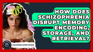 How Does Schizophrenia Disrupt Memory Encoding, Storage, And Retrieval?