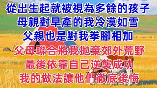 一個從出生起就被視為多餘的孩子母親對早產的我冷漠如雪父親也是對我拳腳相加父母聯合將我拋棄郊外荒野最後依靠自己逆襲成功我的做法讓他們徹底後悔#人生故事 #情感故事 #深夜淺談 #伦理故事