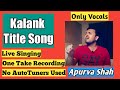 Kalank Title Track | APURVA SHAH | Singing Live | One Take Recording | Unedited Vocals